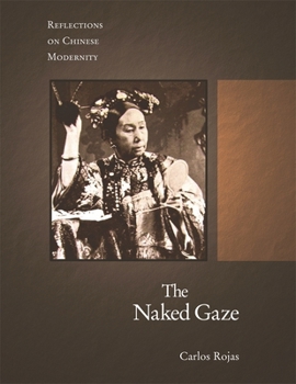 The Naked Gaze: Reflections on Chinese Modernity - Book #308 of the Harvard East Asian Monographs