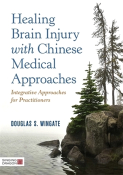 Hardcover Healing Brain Injury with Chinese Medical Approaches: Integrative Approaches for Practitioners Book