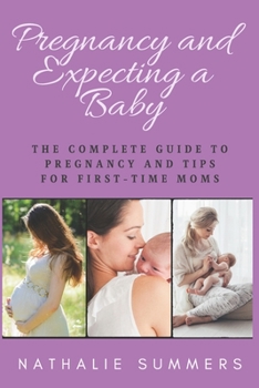 PREGNANCY AND EXPECTING A BABY: THE COMPLETE GUIDE TO PREGNANCY AND TIPS FOR FIRST-TIME MOMS
