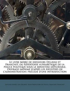 Paperback Le Livre Noire de Messieurs Delavau Et Franchet, Ou Répertoire Alphabétique de la Police Politique Sous Le Ministère Déplorable. Ouvrage Imprimé d'Apr Book