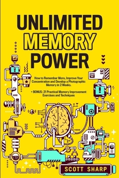 Paperback Unlimited Memory Power: How to Remember More, Improve Your Concentration and Develop a Photographic Memory in 2 Weeks. + BONUS: 21 Practical M Book