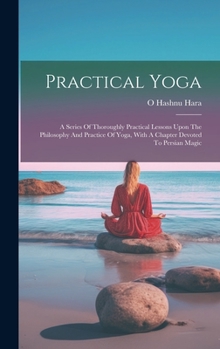 Hardcover Practical Yoga: A Series Of Thoroughly Practical Lessons Upon The Philosophy And Practice Of Yoga, With A Chapter Devoted To Persian Magic Book