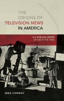Paperback The Origins of Television News in America: The Visualizers of CBS in the 1940s Book
