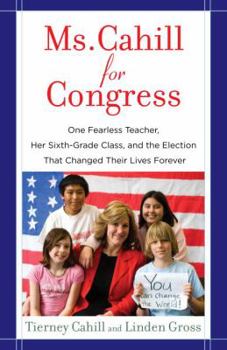 Paperback Ms. Cahill for Congress: One Fearless Teacher, Her Sixth-Grade Class, and the Election That Changed Their Lives Forever Book