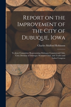 Paperback Report on the Improvement of the City of Dubuque, Iowa: To Joint Committee Representing Dubuque Commercial Club, Civic Division of Dubuque Woman's Clu Book