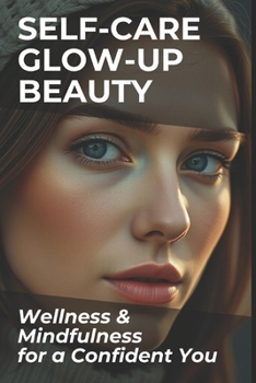 The Self-Care Glow-Up: Beauty, Wellness & Mindfulness for a Confident You (Beauty & Fashion)