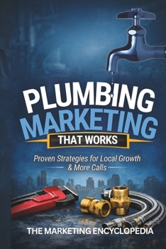 Plumbing Marketing That Works: Proven Strategies For Local Growth (Marketing Encyclopedia)
