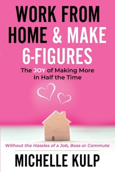 Paperback Work From Home & Make 6-Figures: The Joy of Making More In Half the Time (Without the Hassles of a Job, Boss or Commute) Book