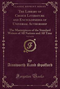 The Library of Choice Literature and Encyclopaedia of Universal Authorship, Vol. 9 of 10: The Masterpieces of the Standard Writers of All Nations and All Time