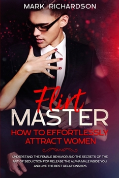 Paperback Flirt Master: Understand The Female Behavior and The Secrets of The Art of Seduction for Release The Alpha Male Inside of You and Li Book