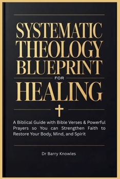 Systematic Theology Blueprint for Healing: A Biblical Guide with Bible Verses & Powerful Prayers so You can Strengthen Faith to Restore Your Body, Mind, and Spirit