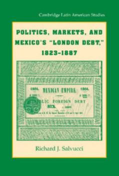 Politics, Markets, and Mexico's "London Debt," 1823-1887 (Cambridge Latin American Studies) - Book #93 of the Cambridge Latin American Studies