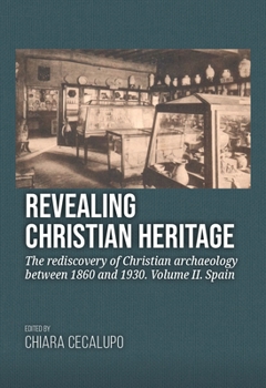 Hardcover Revealing Christian Heritage: The Rediscovery of Christian Archaeology Between 1860 and 1930. Volume II. Spain Book