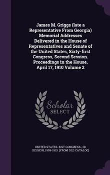 James M. Griggs (Late a Representative from Georgia) Memorial Addresses Delivered in the House of Representatives and Senate of the United States, Sixty-First Congress, Second Session. Proceedings in 