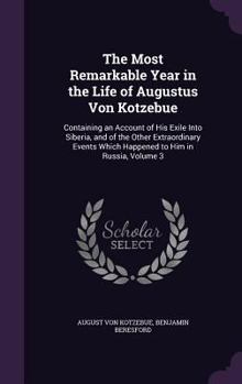 The Most Remarkable Year In The Life Of Augustus Von Kotzebue: Containing An Account Of His Exile Into Siberia, And Of The Other Extraordinary Events Which Happened To Him In Russia, Volume 3