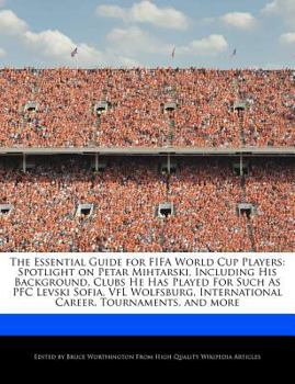 Paperback The Essential Guide for Fifa World Cup Players: Spotlight on Petar Mihtarski, Including His Background, Clubs He Has Played for Such as PFC Levski Sof Book