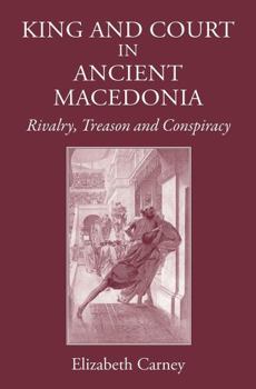 Hardcover King and Court in Ancient Macedonia: Rivalry, Treason and Conspiracy Book