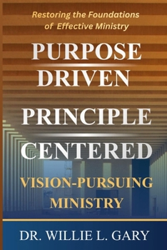 Purpose Driven Principle Centered Vision Pursuing Ministry: Restoring the Foundations of Effective Ministry