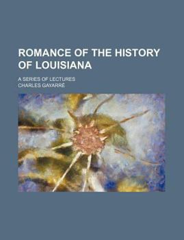 Romance of the History of Louisiana; a Series of Lectures