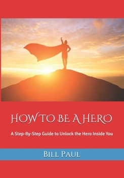 Paperback How to Be a Hero: A Step-By-Step Guide to Unlock the Hero Inside You Book