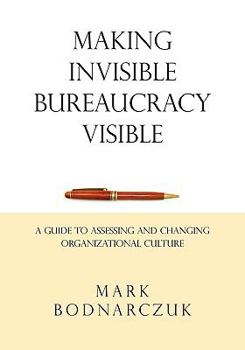 Paperback Making Invisible Bureaucracy Visible: A Guide to Assessing and Changing Organizational Culture Book
