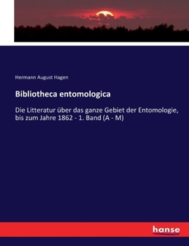Bibliotheca entomologica: Die Litteratur über das ganze Gebiet der Entomologie, bis zum Jahre 1862 - 1. Band (A - M)