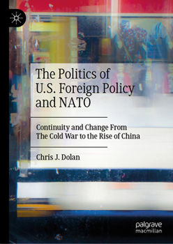 Hardcover The Politics of U.S. Foreign Policy and NATO: Continuity and Change from the Cold War to the Rise of China Book