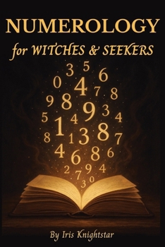 Numerology for Witches & Seekers: A Practical Guide to Incorporating Numerology in Your Magical Practice: Unlock the Power of Numbers to Enhance Your Spells, Rituals, and Intuition