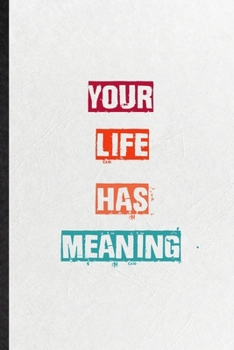 Your Life Has Meaning: Blank Practical Encourage Motivation Lined Notebook/ Journal For Empathy Motivating Behavior, Inspirational Saying Unique Special Birthday Gift Idea Lovely Funny Cute