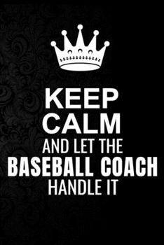 Paperback Keep Calm and Let the BaseBall Coach Handle It: 6*9 Inch 100 Pages BaseBall Coach Blanked Lined Journal / Notebooks as Gift for Your friend, coworker, Book