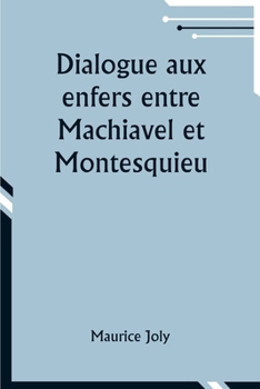 Paperback Dialogue aux enfers entre Machiavel et Montesquieu; ou la politique de Machiavel au XIXe Siècle par un contemporain [French] Book