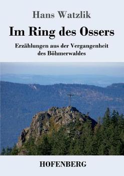 Paperback Im Ring des Ossers: Erzählungen aus der Vergangenheit des Böhmerwaldes [German] Book