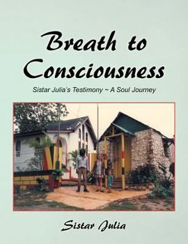 Paperback Breath to Consciousness: Sistar Julia's Testimony A Soul Journey Book