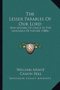 Paperback The Lesser Parables Of Our Lord: And Lessons Of Grace In The Language Of Nature (1884) Book