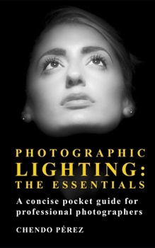 Photographic Lighting: The Essentials: A clear and concise guide to the fundamentals of light as both an artistic and technical tool