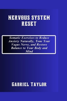 Nervous System Reset: Somatic Exercises to Reduce Anxiety Naturally, Tone Your Vagus Nerve, and Restore Balance to Your Body and Mind