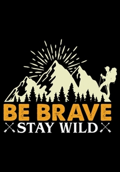 Be Brave Stay Wild: Planner Writing Prompts For Hikers Lovers, A Hiking Travel Trail Adventure Outdoors Walking, Hiking Journal, Hiker Notebook, Trail journals, Hiking planner, Hiking Gifts, Gifts for