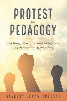 Hardcover Protest as Pedagogy: Teaching, Learning, and Indigenous Environmental Movements Book