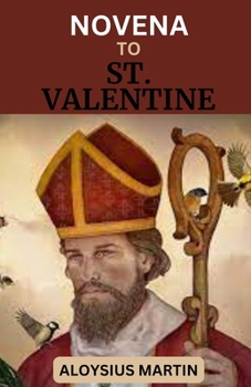 Paperback Novena to St. Valentine: Life History, Reflections, and Prayers to the Patron Saint of Engaged couples, Beekeepers, Fainting, Epilepsy, Happy M Book
