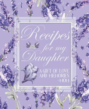 Paperback Recipes For My Daughter A Gift Of Love And Memories - Mom: Blank Keepsake Journal To Pass Down Favorite Family Recipes From Mother To Daughter Lavende Book