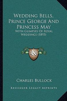 Paperback Wedding Bells, Prince George And Princess May: With Glimpses Of Royal Weddings (1893) Book
