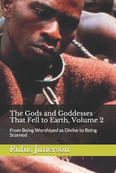 Paperback The Gods and Goddesses That Fell to Earth, Volume 2: From Being Worshiped as Divine to Being Scorned Book