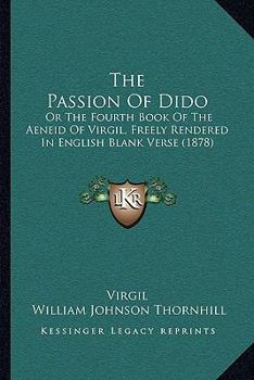 Paperback The Passion of Dido: Or the Fourth Book of the Aeneid of Virgil, Freely Rendered in English Blank Verse (1878) Book