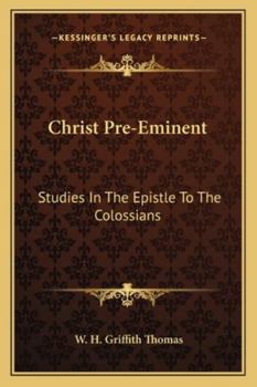 Christ Pre-Eminent: Studies In The Epistle To The Colossians