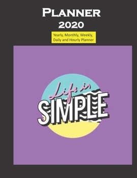 Planner 2020 Life is Simple Quote: Yearly, Monthly, Weekly, Daily and Hourly Planner size 8.5 Inch x 11 Inch from 99 books