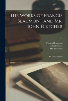 Paperback The Works of Francis Beaumont and Mr. John Fletcher: in Ten Volumes; v.7 Book