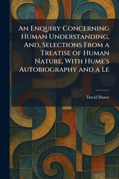 An Enquiry Concerning Human Understanding, And, Selections From a Treatise of Human Nature, With Hume's Autobiography and a Le