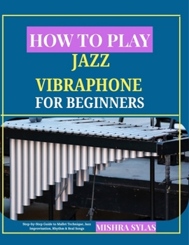 Paperback How to Play Jazz Vibraphone for Beginners: Step-by-Step Guide to Mallet Technique, Jazz Improvisation, Rhythm & Real Songs Book