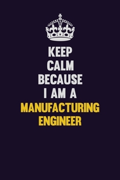 Paperback Keep Calm Because I Am A Manufacturing Engineer: Motivational and inspirational career blank lined gift notebook with matte finish Book