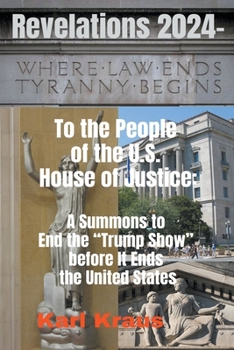 Revelations 2024 - To the People of the U.S. House of Justice: A Summons to End the Trump Show before It Ends the United States